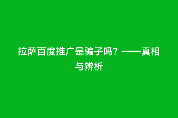 拉萨百度推广是骗子吗？——真相与辨析