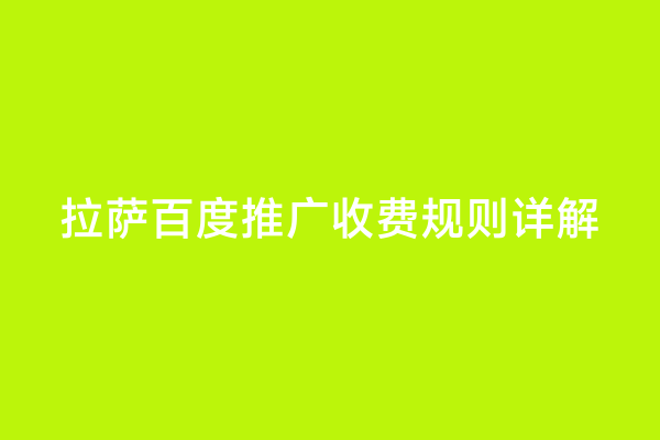 拉萨百度推广收费规则详解