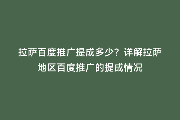 拉萨百度推广提成多少？详解拉萨地区百度推广的提成情况