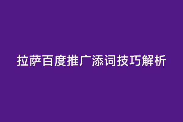 拉萨百度推广添词技巧解析