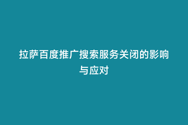 拉萨百度推广搜索服务关闭的影响与应对