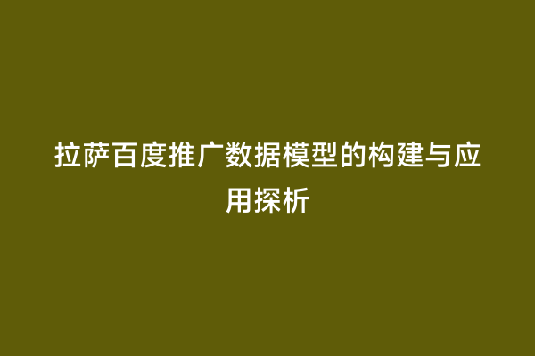 拉萨百度推广数据模型的构建与应用探析