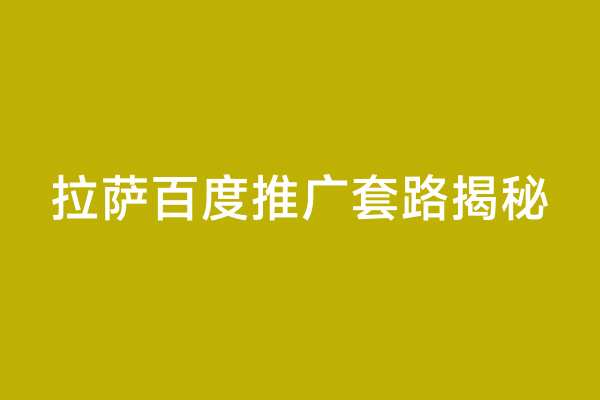 拉萨百度推广套路揭秘