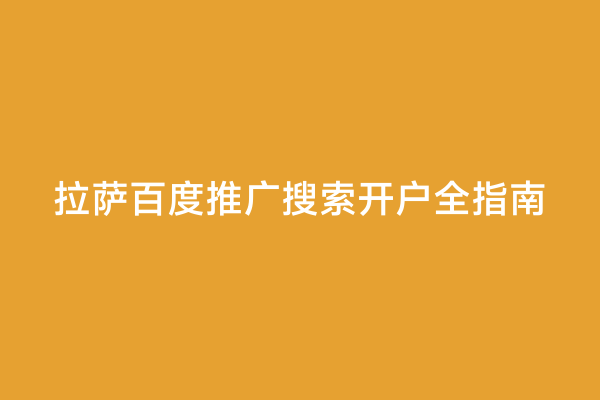 拉萨百度推广搜索开户全指南