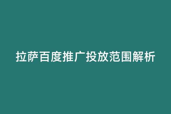 拉萨百度推广投放范围解析