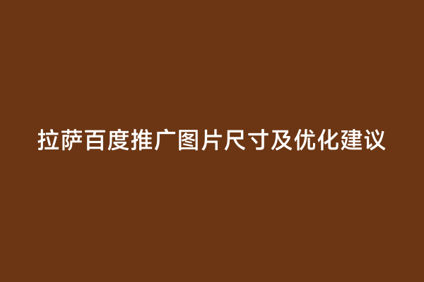 拉萨百度推广图片尺寸及优化建议