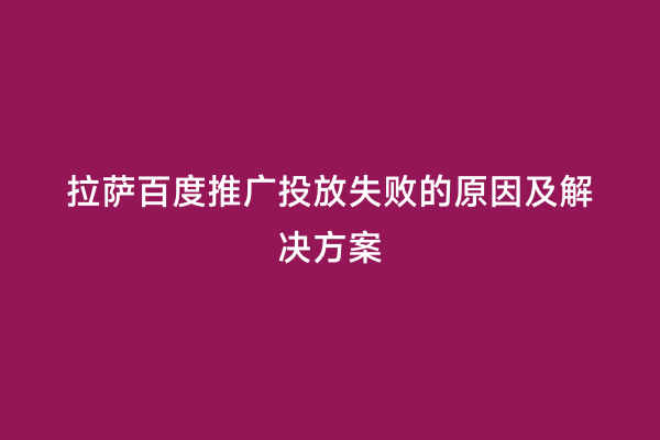 拉萨百度推广投放失败的原因及解决方案