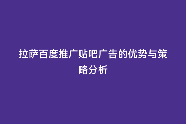 拉萨百度推广贴吧广告的优势与策略分析
