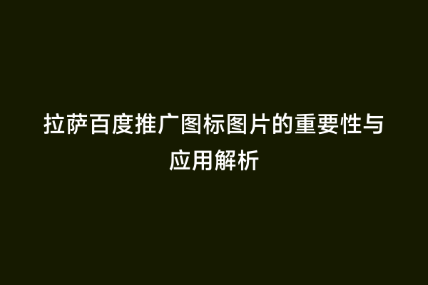 拉萨百度推广图标图片的重要性与应用解析