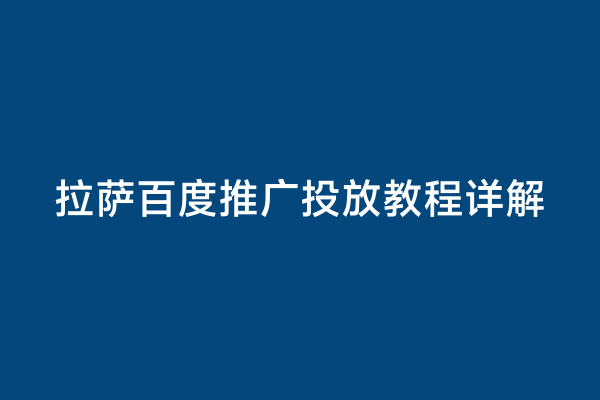 拉萨百度推广投放教程详解