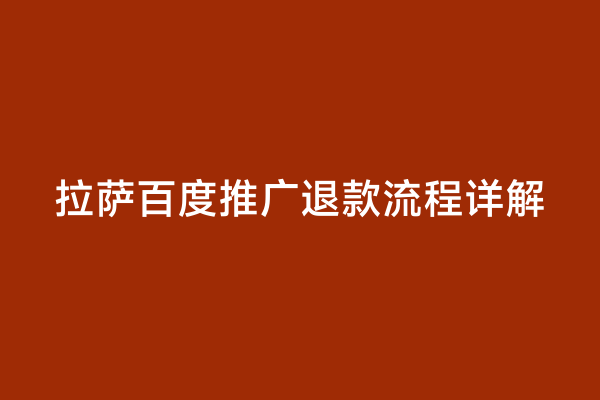 拉萨百度推广退款流程详解