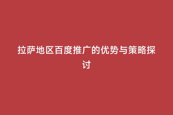 拉萨地区百度推广的优势与策略探讨