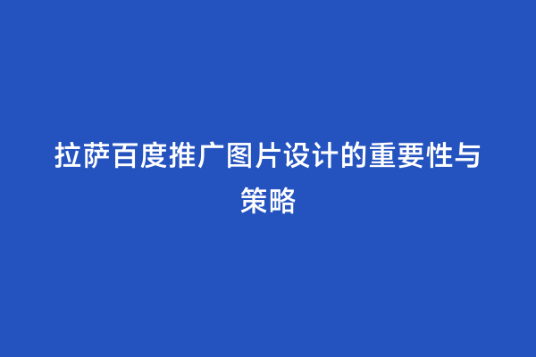 拉萨百度推广图片设计的重要性与策略