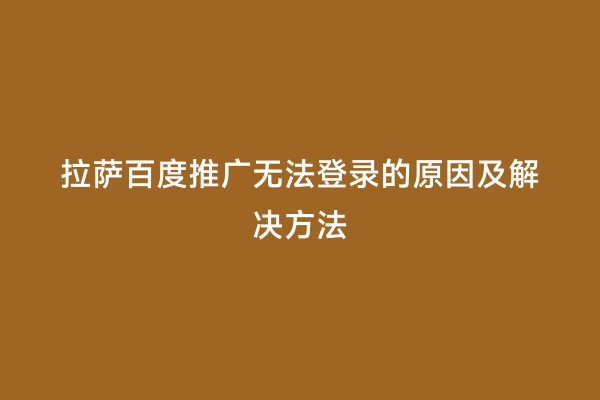 拉萨百度推广无法登录的原因及解决方法