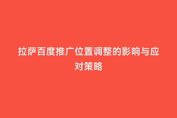 拉萨百度推广位置调整的影响与应对策略