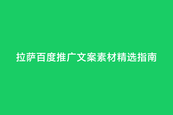 拉萨百度推广文案素材精选指南