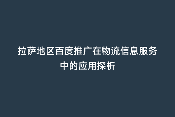 拉萨地区百度推广在物流信息服务中的应用探析
