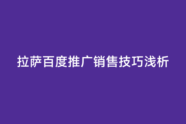 拉萨百度推广销售技巧浅析