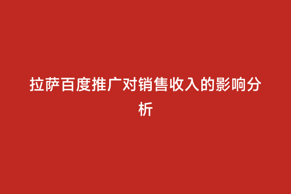 拉萨百度推广对销售收入的影响分析