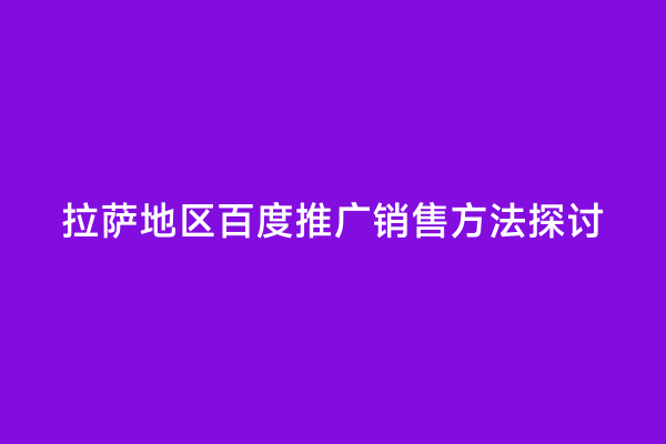 拉萨地区百度推广销售方法探讨