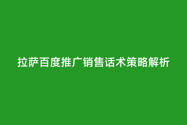 拉萨百度推广销售话术策略解析