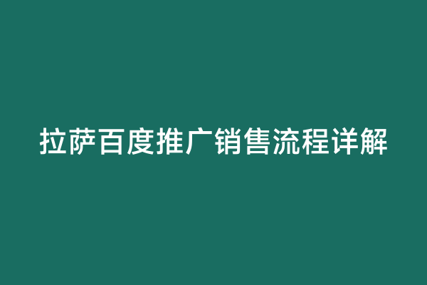 拉萨百度推广销售流程详解