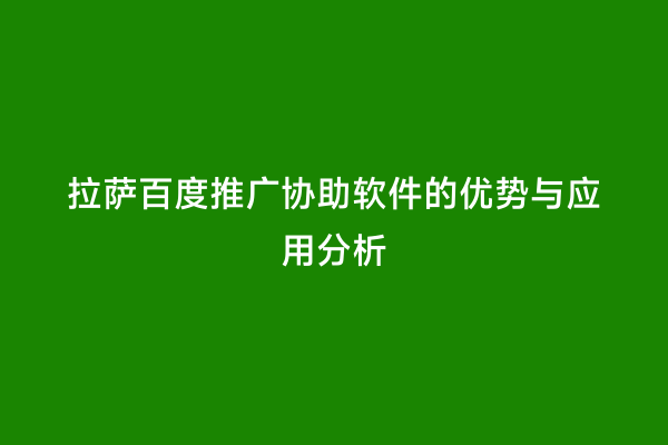 拉萨百度推广协助软件的优势与应用分析