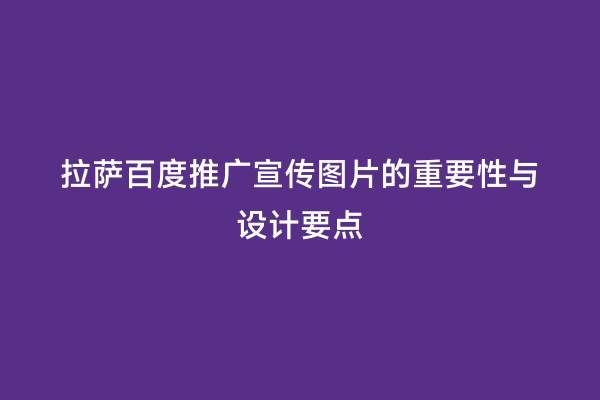 拉萨百度推广宣传图片的重要性与设计要点