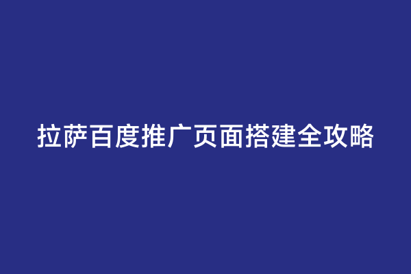 拉萨百度推广页面搭建全攻略