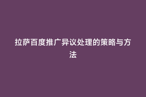 拉萨百度推广异议处理的策略与方法