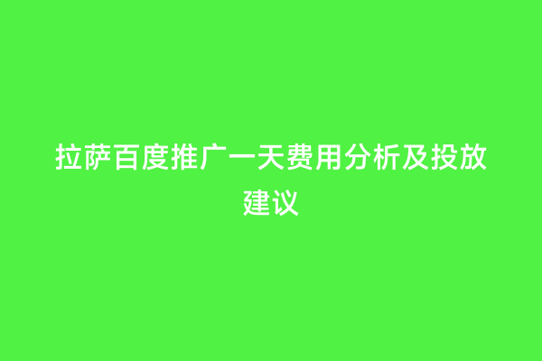 拉萨百度推广一天费用分析及投放建议