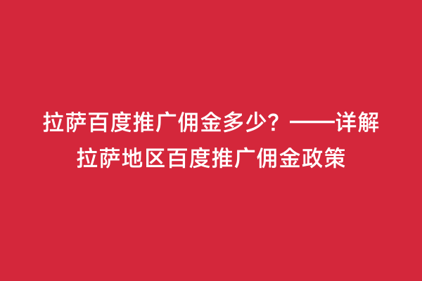拉萨百度推广佣金多少？——详解拉萨地区百度推广佣金政策