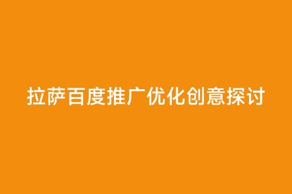 拉萨百度推广优化创意探讨