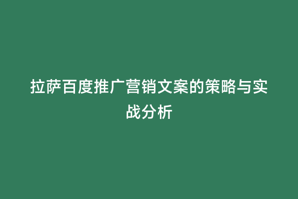 拉萨百度推广营销文案的策略与实战分析