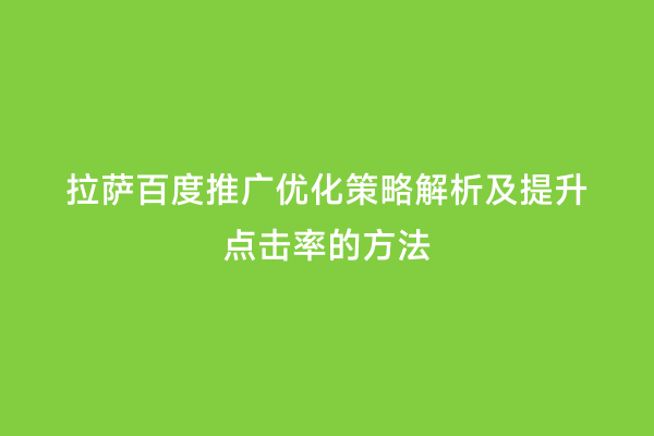 拉萨百度推广优化策略解析及提升点击率的方法