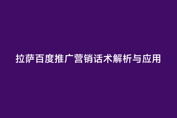 拉萨百度推广营销话术解析与应用