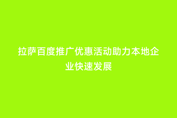 拉萨百度推广优惠活动助力本地企业快速发展