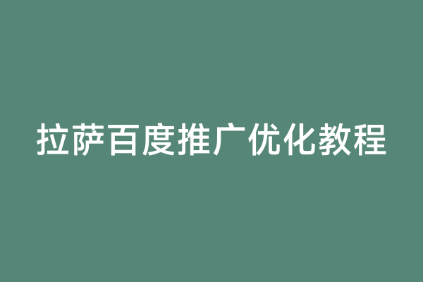 拉萨百度推广优化教程