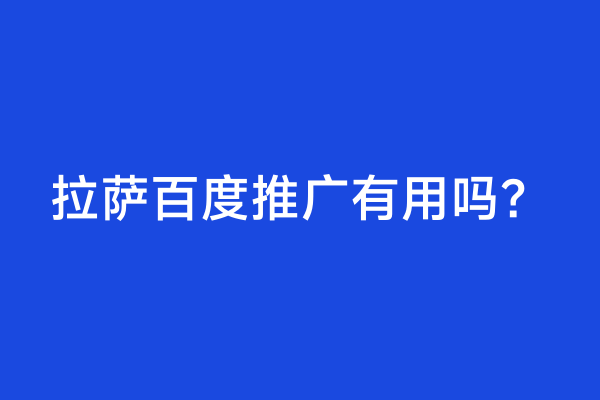 拉萨百度推广有用吗？