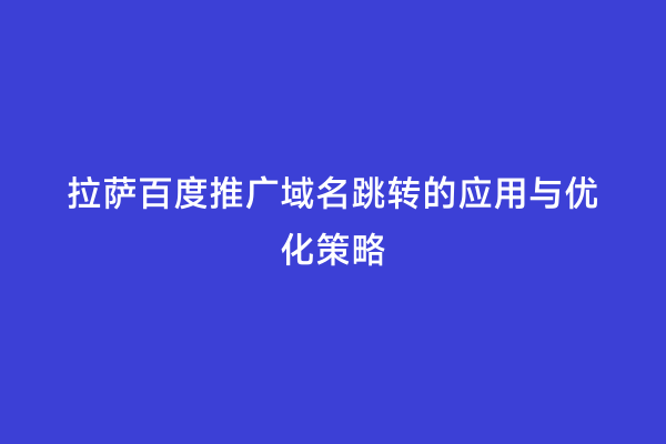 拉萨百度推广域名跳转的应用与优化策略