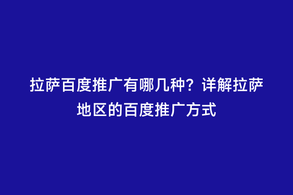 拉萨百度推广有哪几种？详解拉萨地区的百度推广方式