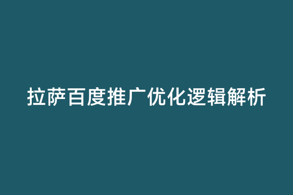 拉萨百度推广优化逻辑解析