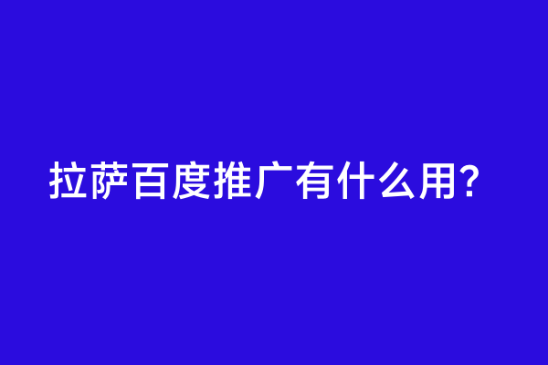 拉萨百度推广有什么用？