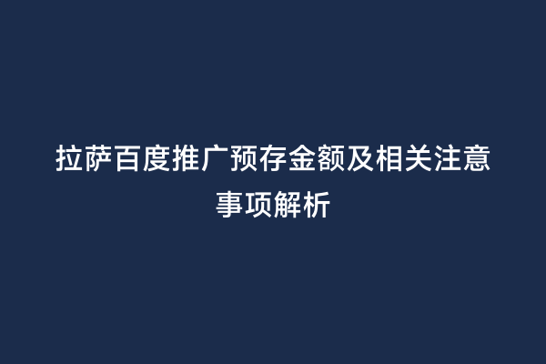 拉萨百度推广预存金额及相关注意事项解析