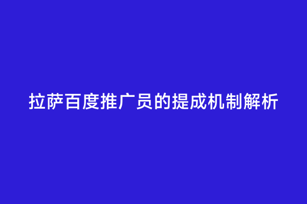 拉萨百度推广员的提成机制解析