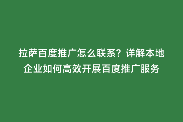 拉萨百度推广怎么联系？详解本地企业如何高效开展百度推广服务