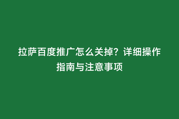 拉萨百度推广怎么关掉？详细操作指南与注意事项