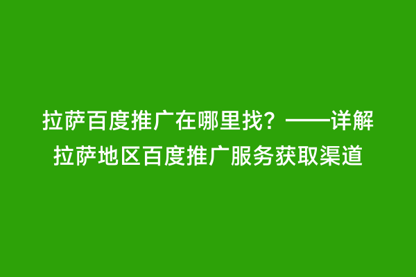 拉萨百度推广在哪里找？——详解拉萨地区百度推广服务获取渠道
