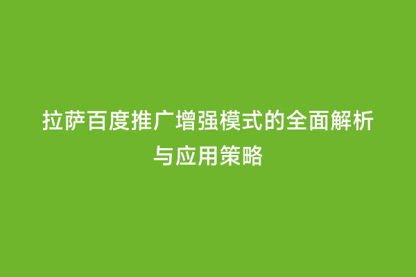 拉萨百度推广增强模式的全面解析与应用策略