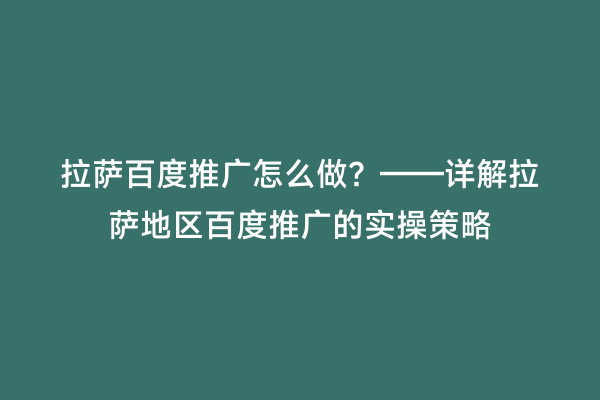 拉萨百度推广怎么做？——详解拉萨地区百度推广的实操策略